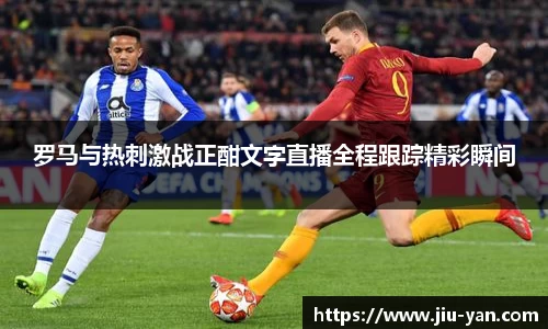罗马与热刺激战正酣文字直播全程跟踪精彩瞬间